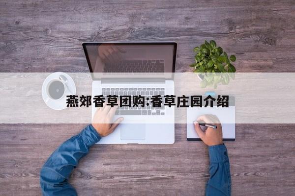 燕郊香草团购：香草庄园介绍