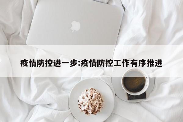 疫情防控进一步：疫情防控工作有序推进