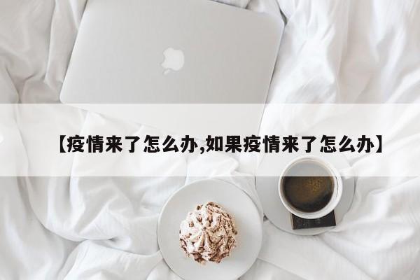 【疫情来了怎么办,如果疫情来了怎么办】