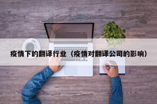 疫情下的翻译行业（疫情对翻译公司的影响）