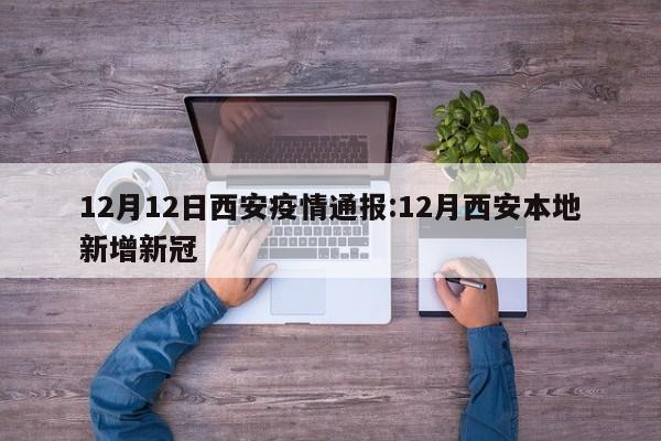12月12日西安疫情通报：12月西安本地新增新冠