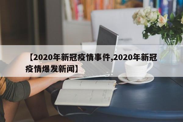 【2020年新冠疫情事件,2020年新冠疫情爆发新闻】