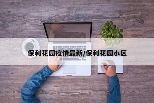 保利花园疫情最新／保利花园小区