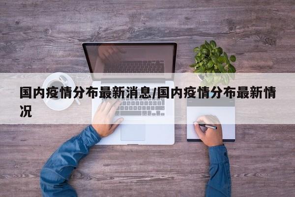 国内疫情分布最新消息／国内疫情分布最新情况