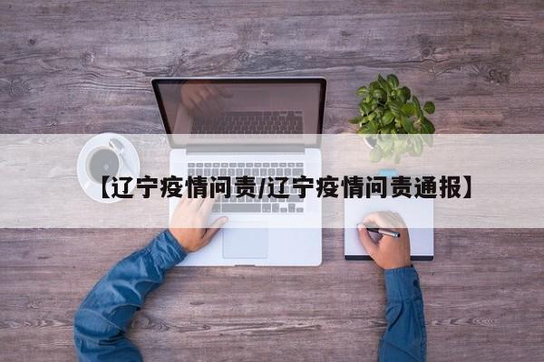 【辽宁疫情问责／辽宁疫情问责通报】