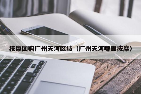 按摩团购广州天河区域（广州天河哪里按摩）