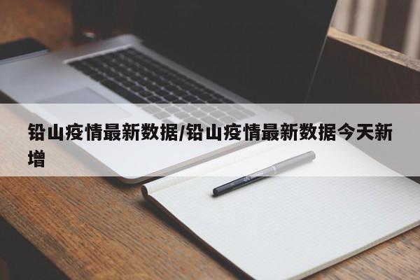 铅山疫情最新数据／铅山疫情最新数据今天新增