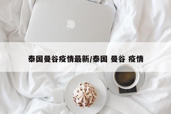 泰国曼谷疫情最新／泰国 曼谷 疫情