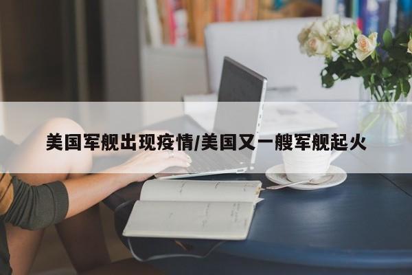 美国军舰出现疫情／美国又一艘军舰起火
