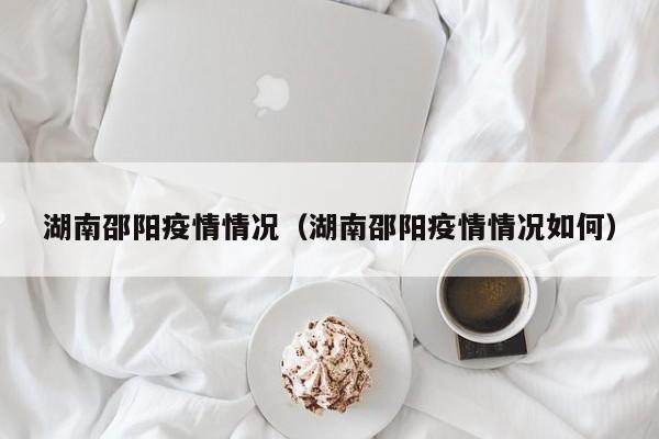 湖南邵阳疫情情况（湖南邵阳疫情情况如何）