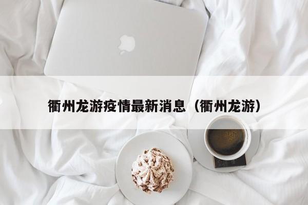 衢州龙游疫情最新消息（衢州龙游）