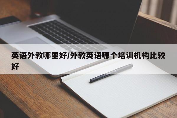 英语外教哪里好／外教英语哪个培训机构比较好