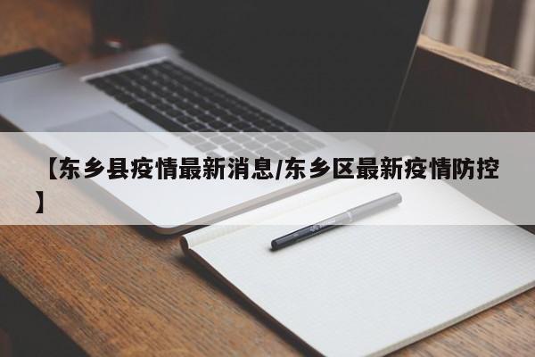 【东乡县疫情最新消息／东乡区最新疫情防控】