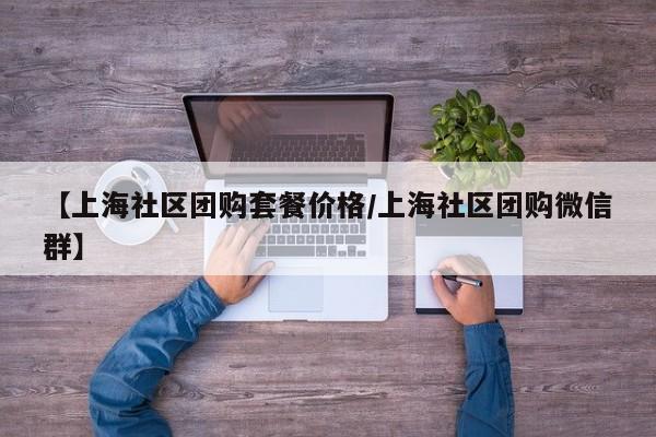 【上海社区团购套餐价格／上海社区团购微信群】