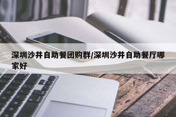 深圳沙井自助餐团购群／深圳沙井自助餐厅哪家好