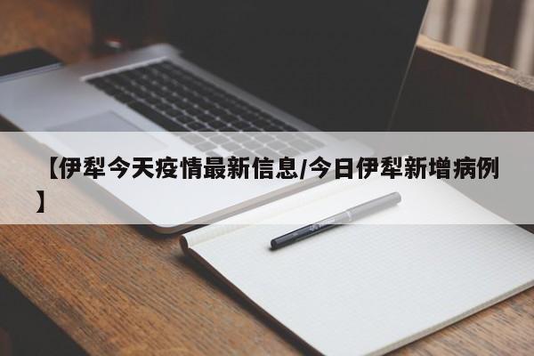 【伊犁今天疫情最新信息／今日伊犁新增病例】