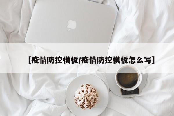 【疫情防控模板／疫情防控模板怎么写】