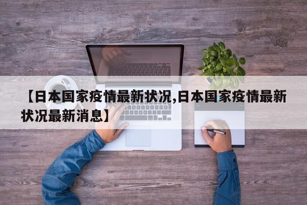 【日本国家疫情最新状况,日本国家疫情最新状况最新消息】
