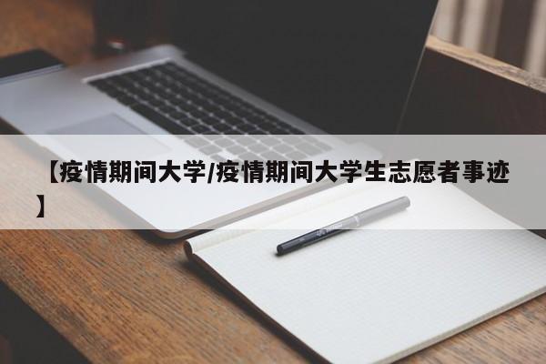 【疫情期间大学／疫情期间大学生志愿者事迹】