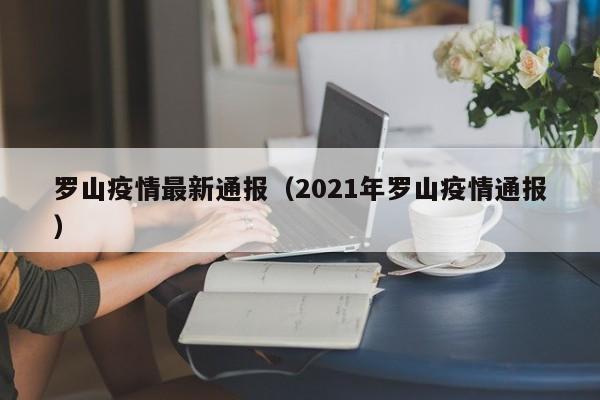 罗山疫情最新通报（2021年罗山疫情通报）