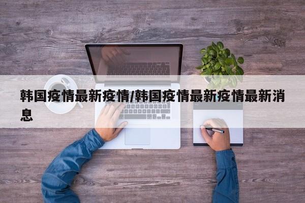 韩国疫情最新疫情／韩国疫情最新疫情最新消息