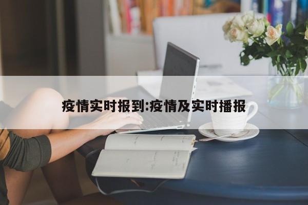 疫情实时报到：疫情及实时播报