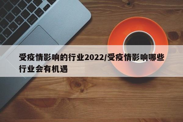 受疫情影响的行业2022／受疫情影响哪些行业会有机遇
