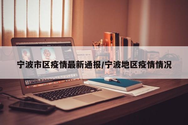 宁波市区疫情最新通报／宁波地区疫情情况
