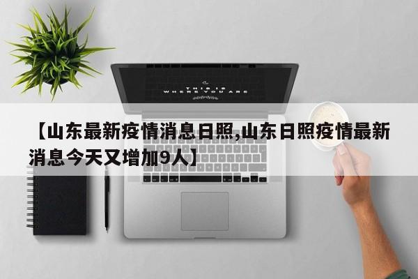 【山东最新疫情消息日照,山东日照疫情最新消息今天又增加9人】