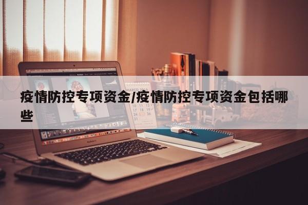 疫情防控专项资金／疫情防控专项资金包括哪些