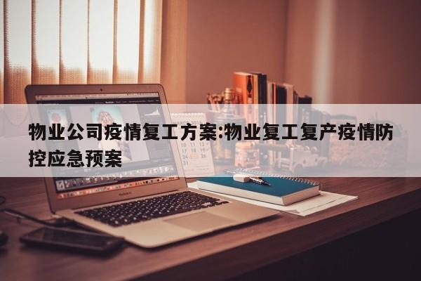 物业公司疫情复工方案：物业复工复产疫情防控应急预案
