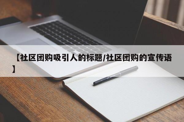 【社区团购吸引人的标题／社区团购的宣传语】