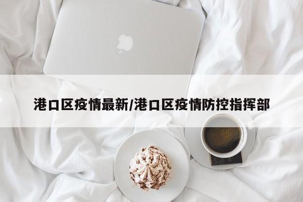 港口区疫情最新／港口区疫情防控指挥部