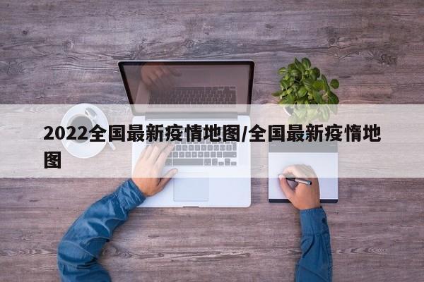 2022全国最新疫情地图／全国最新疫惰地图