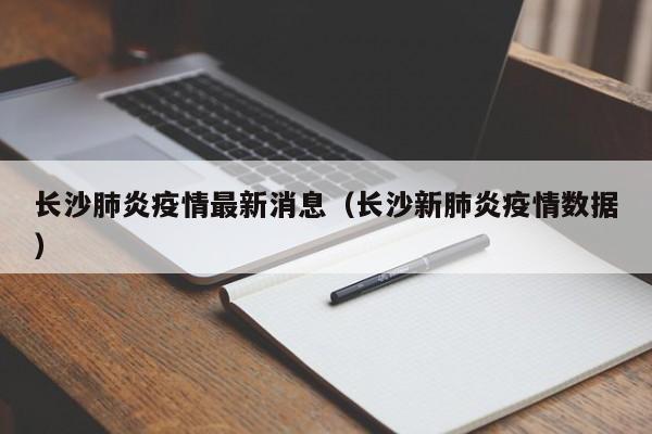 长沙肺炎疫情最新消息（长沙新肺炎疫情数据）