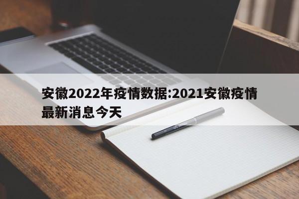 安徽2022年疫情数据：2021安徽疫情最新消息今天