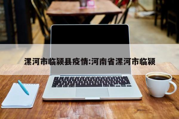 漯河市临颍县疫情：河南省漯河市临颍