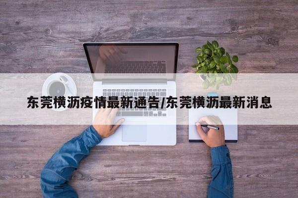 东莞横沥疫情最新通告／东莞横沥最新消息