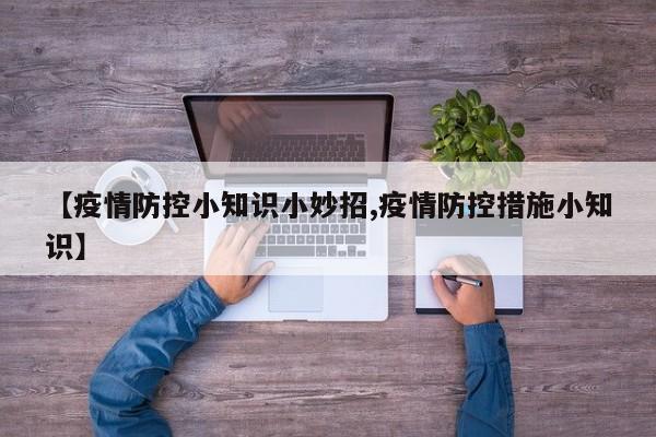 【疫情防控小知识小妙招,疫情防控措施小知识】