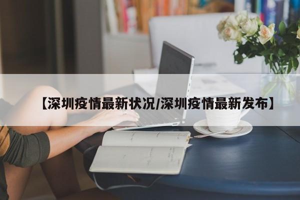 【深圳疫情最新状况／深圳疫情最新发布】