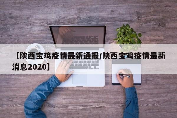 【陕西宝鸡疫情最新通报／陕西宝鸡疫情最新消息2020】