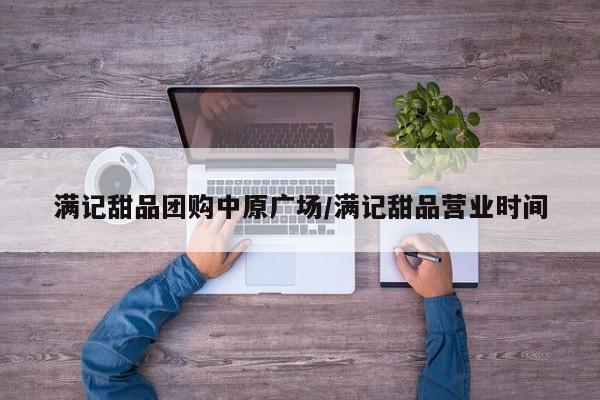 满记甜品团购中原广场／满记甜品营业时间