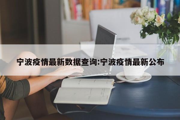宁波疫情最新数据查询：宁波疫情最新公布