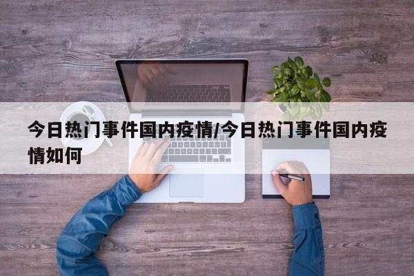 今日热门事件国内疫情／今日热门事件国内疫情如何