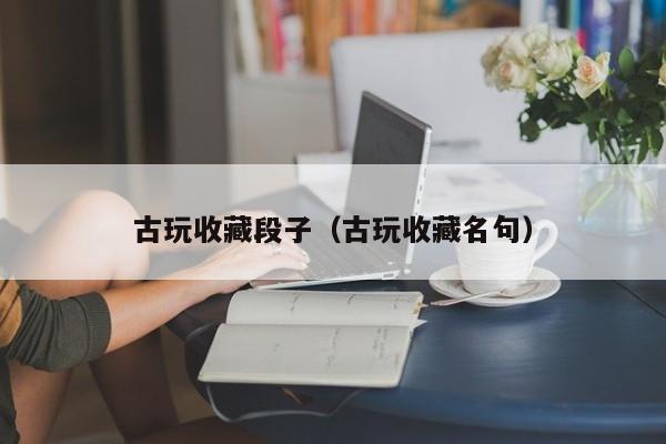 古玩收藏段子（古玩收藏名句）