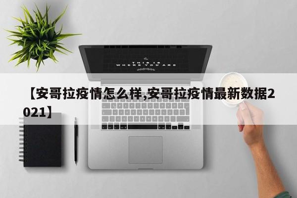 【安哥拉疫情怎么样,安哥拉疫情最新数据2021】