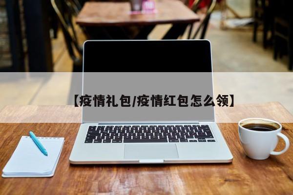 【疫情礼包／疫情红包怎么领】