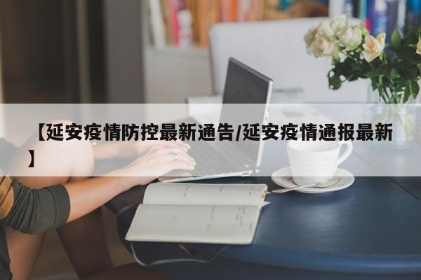 【延安疫情防控最新通告／延安疫情通报最新】