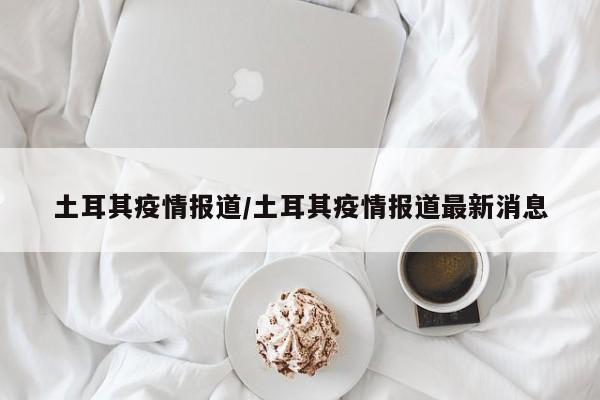 土耳其疫情报道／土耳其疫情报道最新消息