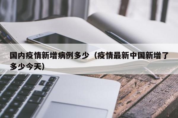 国内疫情新增病例多少（疫情最新中国新增了多少今天）